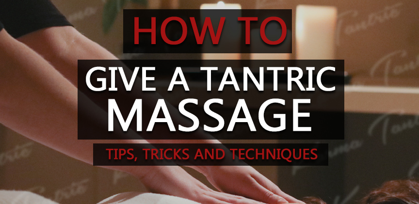 How To Give A Tantric Massage – Learn All The Tips, Tricks & Techniques