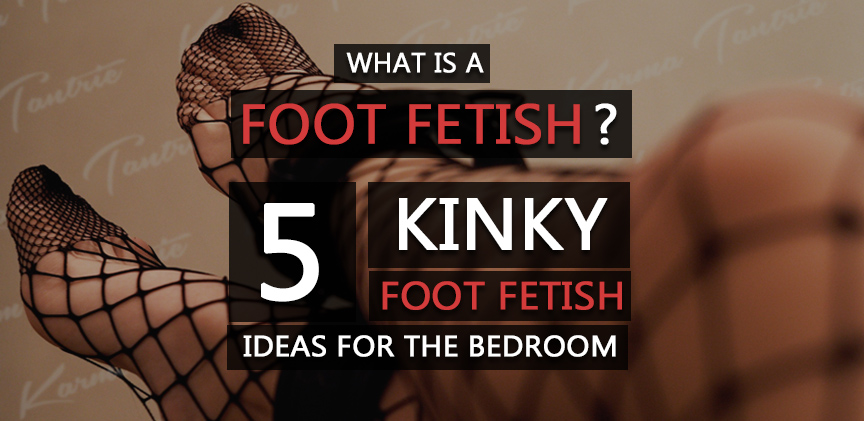 What Is A Foot Fetish? How Common Are They, and Do You Have One?