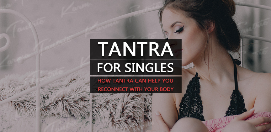 Tantra for Singles: How Tantra Can Help You Reconnect With Your Body